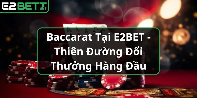 baccarat-tai-e2bet-thien-duong-doi-thuong-hang-dau_7_11zon